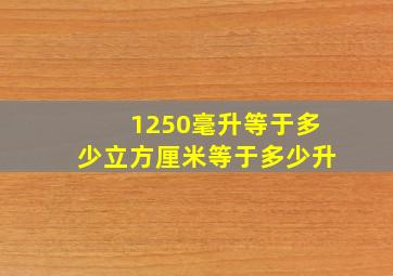 1250毫升等于多少立方厘米等于多少升