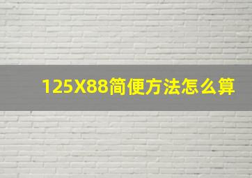 125X88简便方法怎么算