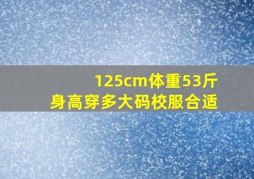 125cm体重53斤身高穿多大码校服合适