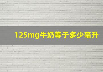 125mg牛奶等于多少毫升