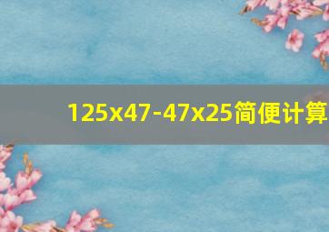 125x47-47x25简便计算