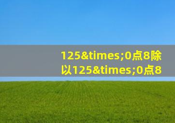 125×0点8除以125×0点8