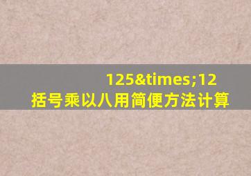 125×12括号乘以八用简便方法计算