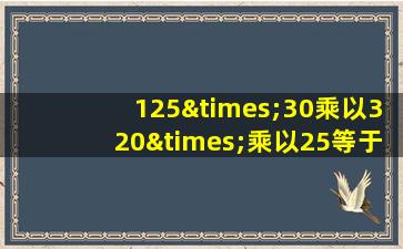 125×30乘以320×乘以25等于几