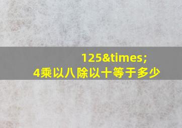 125×4乘以八除以十等于多少