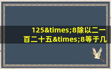 125×8除以二一百二十五×8等于几