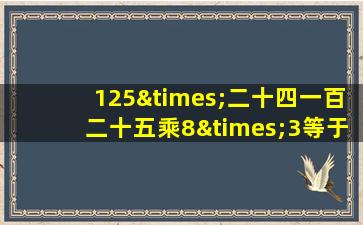 125×二十四一百二十五乘8×3等于几