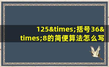 125×括号36×8的简便算法怎么写