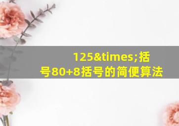 125×括号80+8括号的简便算法