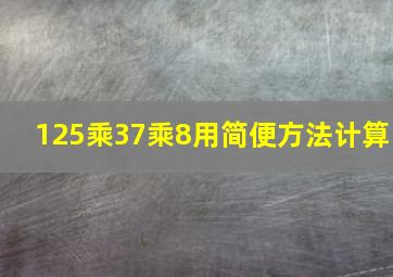 125乘37乘8用简便方法计算