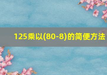 125乘以(80-8)的简便方法