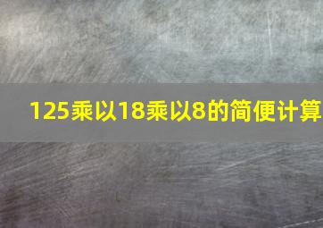 125乘以18乘以8的简便计算