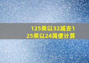 125乘以32减去125乘以24简便计算