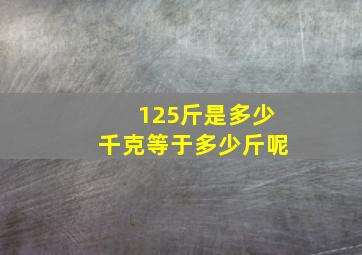 125斤是多少千克等于多少斤呢