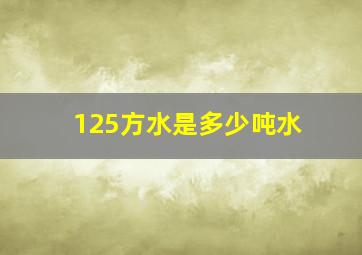 125方水是多少吨水