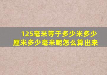 125毫米等于多少米多少厘米多少毫米呢怎么算出来