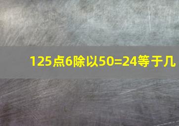 125点6除以50=24等于几