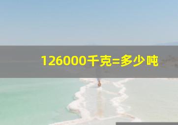 126000千克=多少吨