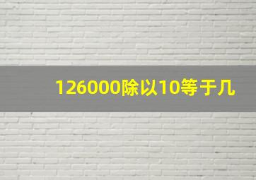 126000除以10等于几