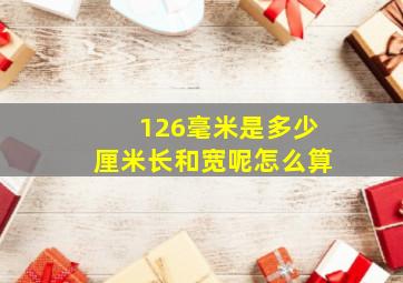 126毫米是多少厘米长和宽呢怎么算