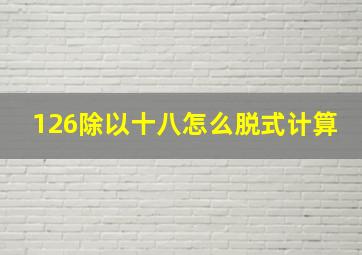 126除以十八怎么脱式计算