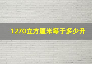 1270立方厘米等于多少升