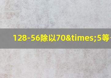 128-56除以70×5等于几