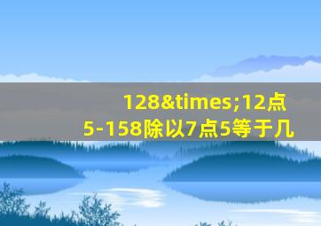 128×12点5-158除以7点5等于几