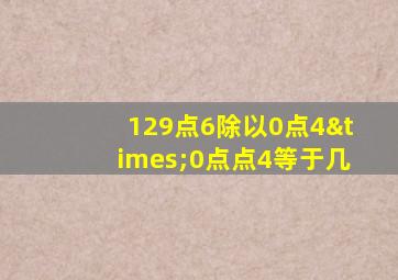 129点6除以0点4×0点点4等于几