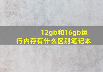 12gb和16gb运行内存有什么区别笔记本