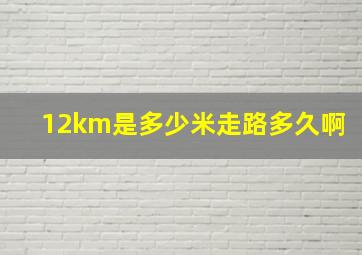 12km是多少米走路多久啊