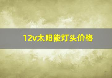 12v太阳能灯头价格