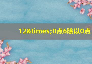 12×0点6除以0点