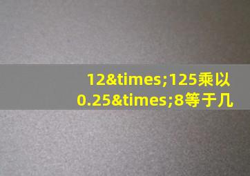 12×125乘以0.25×8等于几