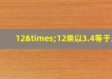 12×12乘以3.4等于几