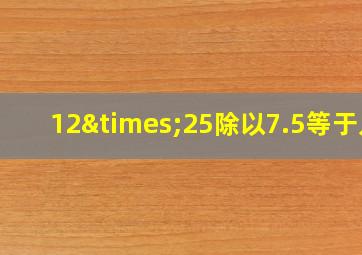 12×25除以7.5等于几