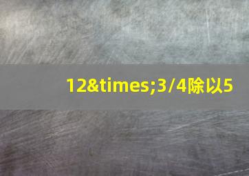 12×3/4除以5