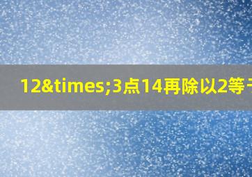 12×3点14再除以2等于几