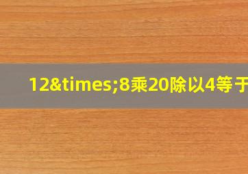 12×8乘20除以4等于几