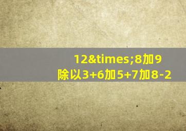 12×8加9除以3+6加5+7加8-2