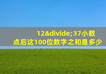 12÷37小数点后这100位数字之和是多少