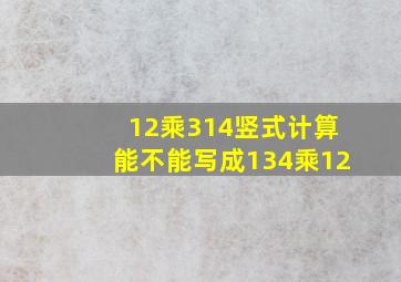 12乘314竖式计算能不能写成134乘12