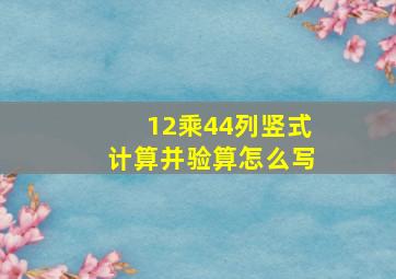 12乘44列竖式计算并验算怎么写