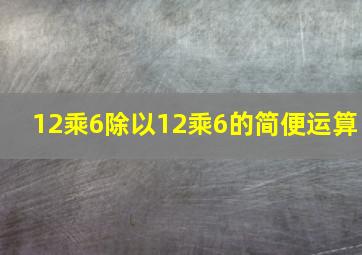 12乘6除以12乘6的简便运算