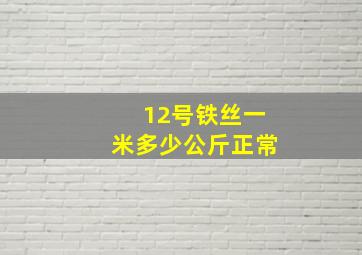 12号铁丝一米多少公斤正常