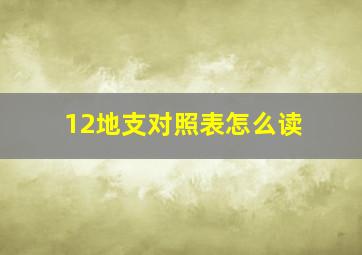 12地支对照表怎么读