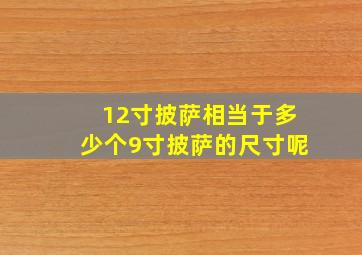 12寸披萨相当于多少个9寸披萨的尺寸呢