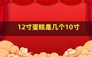 12寸蛋糕是几个10寸