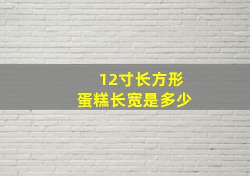 12寸长方形蛋糕长宽是多少