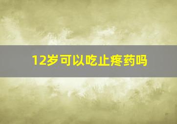 12岁可以吃止疼药吗